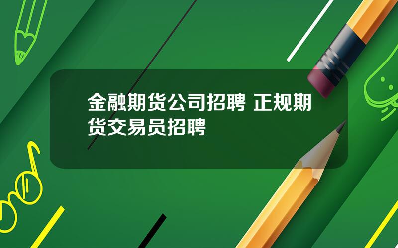 金融期货公司招聘 正规期货交易员招聘